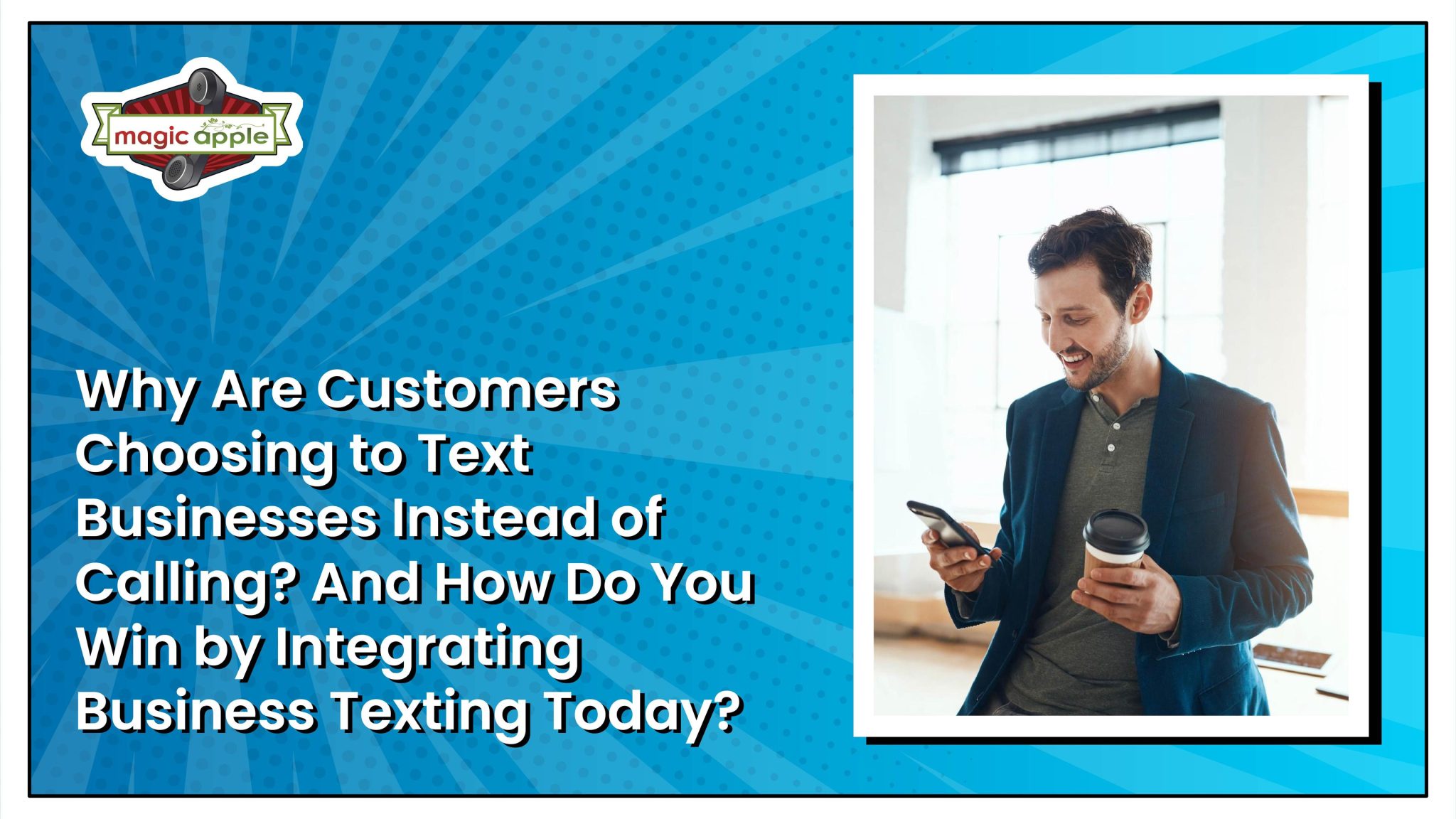 Business texting banner from Magic Apple with the title 'Why Are Customers Choosing to Text Businesses Instead of Calling?' next to a smiling man in a blazer texting on his phone while holding a coffee.